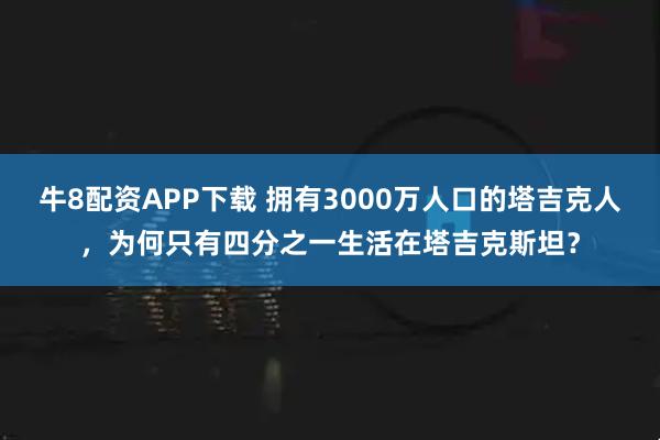 牛8配资APP下载 拥有3000万人口的塔吉克人，为何只有四分之一生活在塔吉克斯坦？
