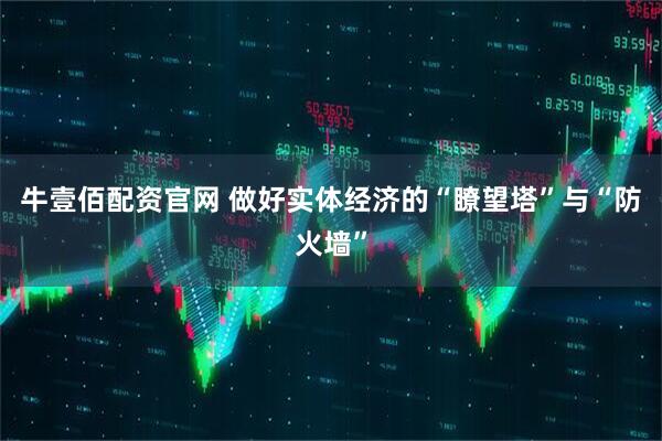 牛壹佰配资官网 做好实体经济的“瞭望塔”与“防火墙”