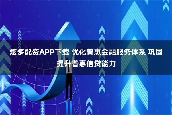 炫多配资APP下载 优化普惠金融服务体系 巩固提升普惠信贷能力