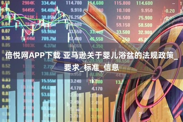 倍悦网APP下载 亚马逊关于婴儿浴盆的法规政策_要求_标准_信息