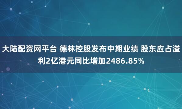大陆配资网平台 德林控股发布中期业绩 股东应占溢利2亿港元同比增加2486.85%