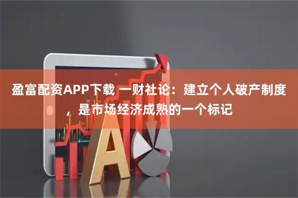 盈富配资APP下载 一财社论：建立个人破产制度，是市场经济成熟的一个标记