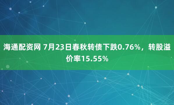 海通配资网 7月23日春秋转债下跌0.76%，转股溢价率15.55%