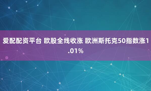 爱配配资平台 欧股全线收涨 欧洲斯托克50指数涨1.01%