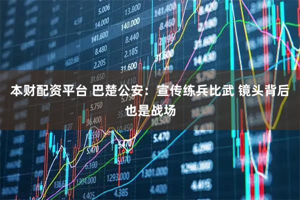 本财配资平台 巴楚公安：宣传练兵比武 镜头背后也是战场