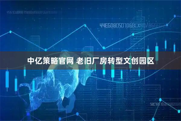 中亿策略官网 老旧厂房转型文创园区