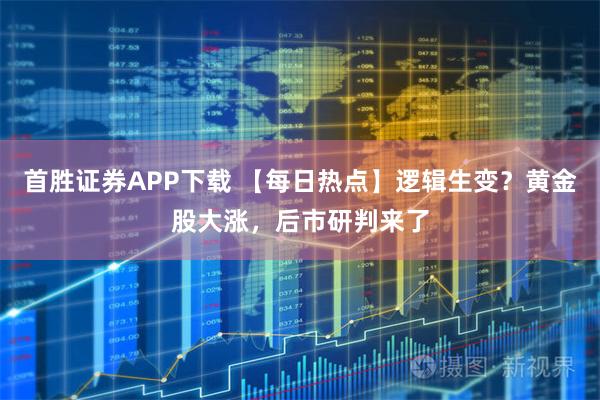 首胜证券APP下载 【每日热点】逻辑生变？黄金股大涨，后市研判来了